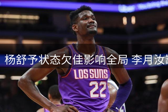 杨舒予状态欠佳影响全局 李月汝缺阵暴露内线短板